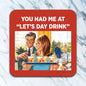 You Had Me At Let's Day Drink Coaster